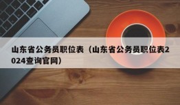 山东省公务员职位表（山东省公务员职位表2024查询官网）