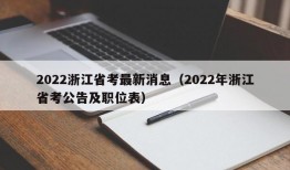 2022浙江省考最新消息（2022年浙江省考公告及职位表）