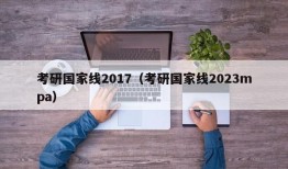 考研国家线2017（考研国家线2023mpa）