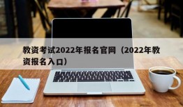 教资考试2022年报名官网（2022年教资报名入口）