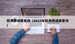 税务师成绩查询（2023年税务师成绩查询）