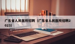 广东省人民医院招聘（广东省人民医院招聘2023）