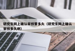 研究生网上确认审核要多久（研究生网上确认审核多久啊）