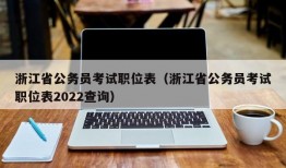 浙江省公务员考试职位表（浙江省公务员考试职位表2022查询）