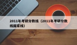 2011年考研分数线（2011年考研分数线国家线）