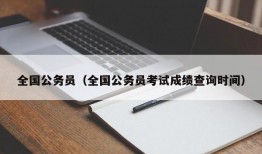 全国公务员（全国公务员考试成绩查询时间）