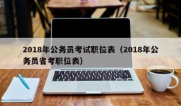 2018年公务员考试职位表（2018年公务员省考职位表）