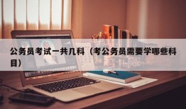 公务员考试一共几科（考公务员需要学哪些科目）