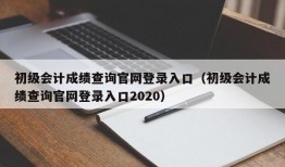 初级会计成绩查询官网登录入口（初级会计成绩查询官网登录入口2020）