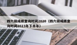 四六级成绩查询时间2020（四六级成绩查询时间2023年下半年）