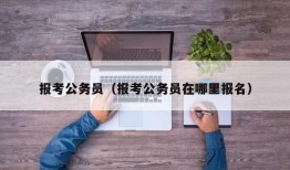 报考公务员（报考公务员在哪里报名）