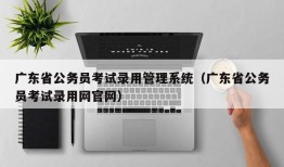 广东省公务员考试录用管理系统（广东省公务员考试录用网官网）