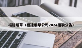 福建烟草（福建烟草公司2024招聘公告）