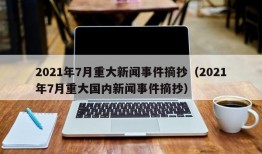 2021年7月重大新闻事件摘抄（2021年7月重大国内新闻事件摘抄）