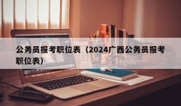 公务员报考职位表（2024广西公务员报考职位表）