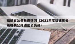 福建省公务员遴选网（2021年度福建省省级机关公开遴选公务员）