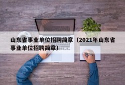 山东省事业单位招聘简章（2021年山东省事业单位招聘简章）