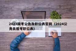 2023国考公告及职位表官网（2024公务员报考职位表）