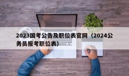 2023国考公告及职位表官网（2024公务员报考职位表）