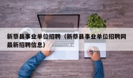 新蔡县事业单位招聘（新蔡县事业单位招聘网最新招聘信息）