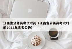 江西省公务员考试时间（江西省公务员考试时间2024年省考公告）