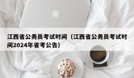 江西省公务员考试时间（江西省公务员考试时间2024年省考公告）