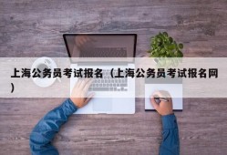 上海公务员考试报名（上海公务员考试报名网）