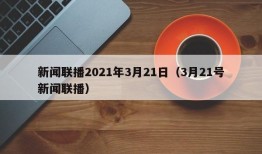 新闻联播2021年3月21日（3月21号新闻联播）