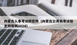 内蒙古人事考试网官网（内蒙古公务员考试信息网官网2024）