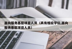 面向服务基层项目人员（具有相应学位,面向服务基层项目人员）