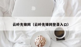 云岭先锋网（云岭先锋网登录入口）