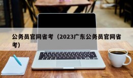 公务员官网省考（2023广东公务员官网省考）