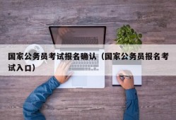 国家公务员考试报名确认（国家公务员报名考试入口）