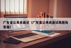 广东省公务员面试（广东省公务员面试真题及答案）