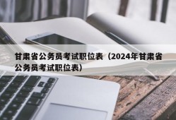 甘肃省公务员考试职位表（2024年甘肃省公务员考试职位表）