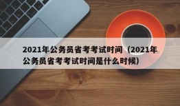 2021年公务员省考考试时间（2021年公务员省考考试时间是什么时候）