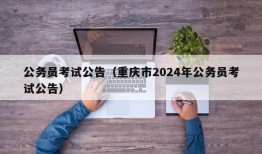 公务员考试公告（重庆市2024年公务员考试公告）