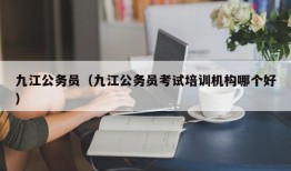 九江公务员（九江公务员考试培训机构哪个好）