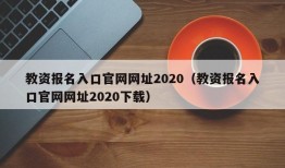 教资报名入口官网网址2020（教资报名入口官网网址2020下载）