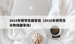 2018年研究生国家线（2018年研究生分数线国家线）