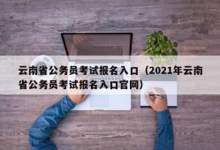 云南省公务员考试报名入口（2021年云南省公务员考试报名入口官网）