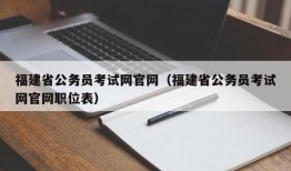 福建省公务员考试网官网（福建省公务员考试网官网职位表）