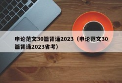 申论范文30篇背诵2023（申论范文30篇背诵2023省考）