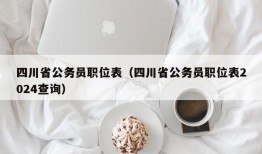 四川省公务员职位表（四川省公务员职位表2024查询）