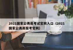 2021国家公务员考试官网入口（2021国家公务员报考官网）