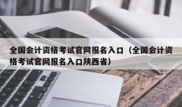 全国会计资格考试官网报名入口（全国会计资格考试官网报名入口陕西省）