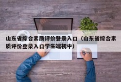 山东省综合素质评价登录入口（山东省综合素质评价登录入口学生端初中）