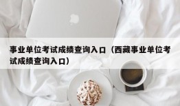 事业单位考试成绩查询入口（西藏事业单位考试成绩查询入口）