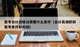 报考会计资格证需要什么条件（会计高级职称报考条件和时间）