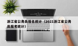 浙江省公务员报名统计（2021浙江省公务员报考统计）